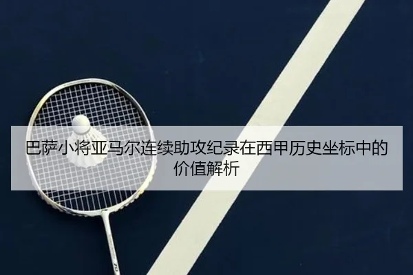 巴萨小将亚马尔连续助攻纪录在西甲历史坐标中的价值解析