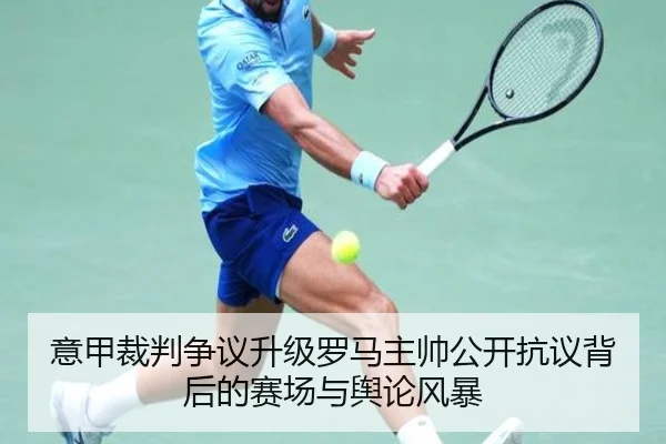 意甲裁判争议升级罗马主帅公开抗议背后的赛场与舆论风暴