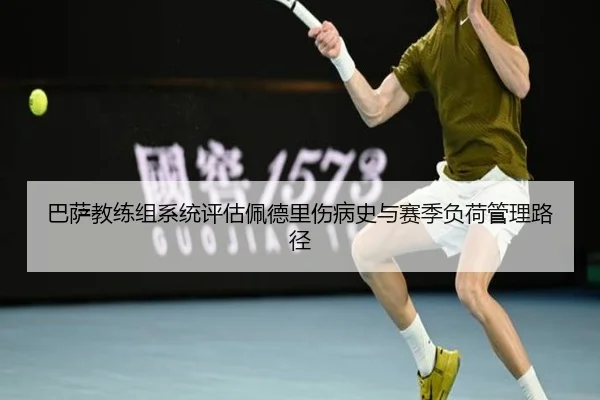 巴萨教练组系统评估佩德里伤病史与赛季负荷管理路径
