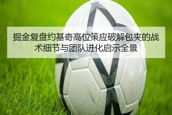 掘金复盘约基奇高位策应破解包夹的战术细节与团队进化启示全景