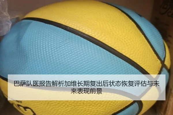 巴萨队医报告解析加维长期复出后状态恢复评估与未来表现前景