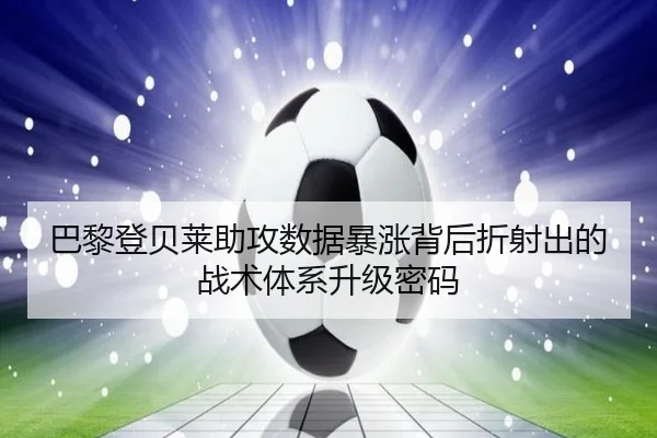 巴黎登贝莱助攻数据暴涨背后折射出的战术体系升级密码